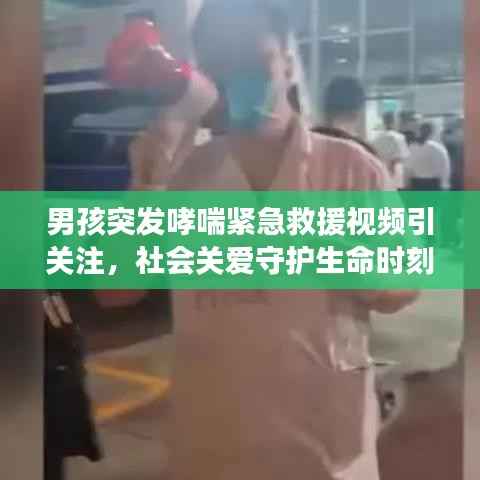 男孩突发哮喘紧急救援视频引关注,社会关爱守护生命时刻