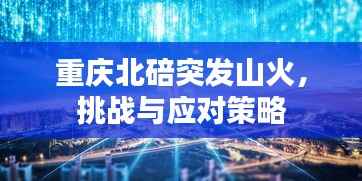 重庆北碚突发山火,挑战与应对策略