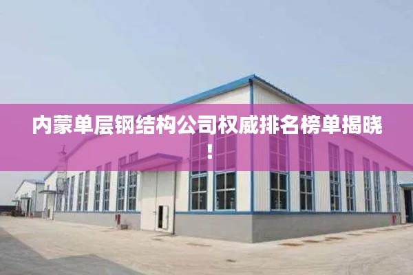 内蒙单层钢结构公司权威排名榜单揭晓！