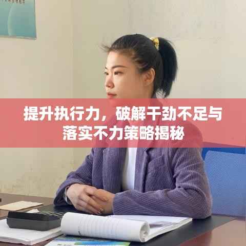 提升执行力,破解干劲不足与落实不力策略揭秘