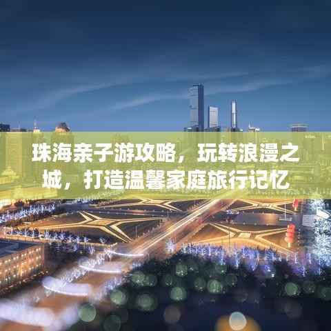 珠海亲子游攻略,玩转浪漫之城,打造温馨家庭旅行记忆