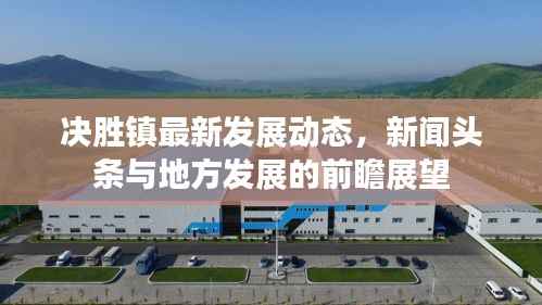 决胜镇最新发展动态,新闻头条与地方发展的前瞻展望