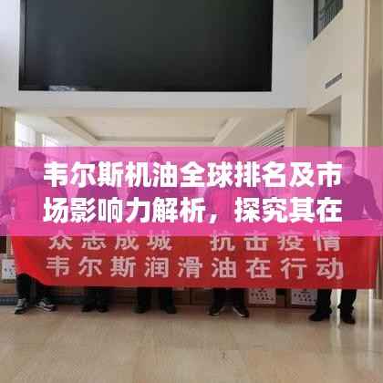 韦尔斯机油全球排名及市场影响力解析,探究其在全球润滑油行业的地位与影响力