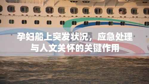 孕妇船上突发状况,应急处理与人文关怀的关键作用