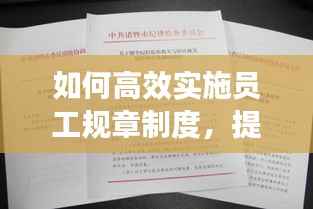 如何高效实施员工规章制度,提升管理效能?