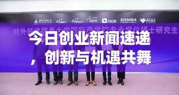 今日创业新闻速递,创新与机遇共舞,引领创业新潮流风向标