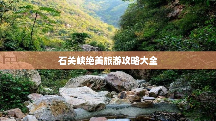 石关峡绝美旅游攻略大全