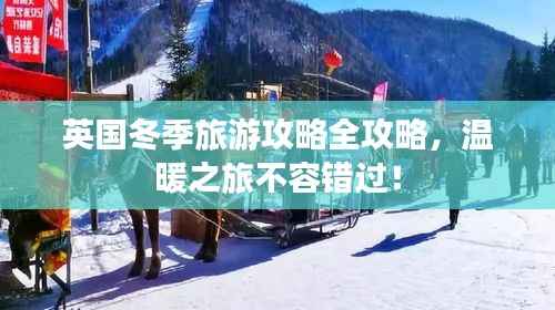 英国冬季旅游攻略全攻略,温暖之旅不容错过!