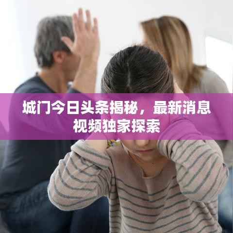 城门今日头条揭秘,最新消息视频独家探索