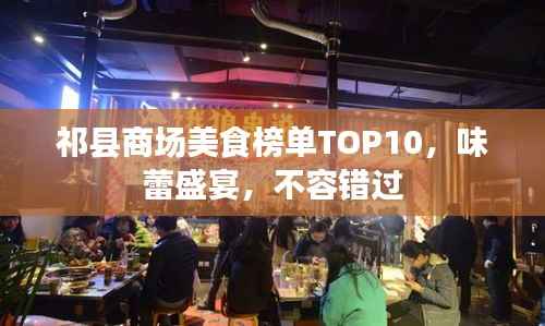 祁县商场美食榜单TOP10,味蕾盛宴,不容错过