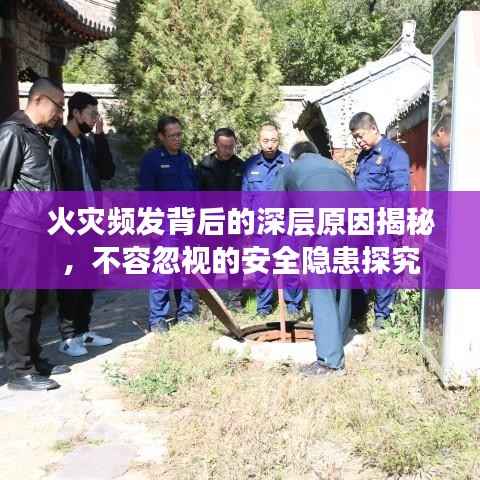 火灾频发背后的深层原因揭秘,不容忽视的安全隐患探究