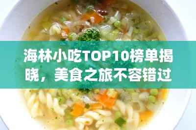 海林小吃TOP10榜单揭晓,美食之旅不容错过的绝佳选择!