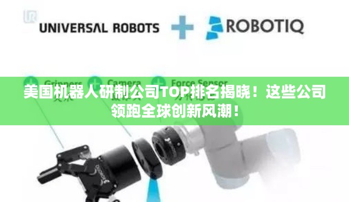 美国机器人研制公司TOP排名揭晓!这些公司领跑全球创新风潮!