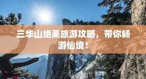 三华山绝美旅游攻略,带你畅游仙境!
