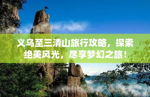 义乌至三清山旅行攻略,探索绝美风光,尽享梦幻之旅!