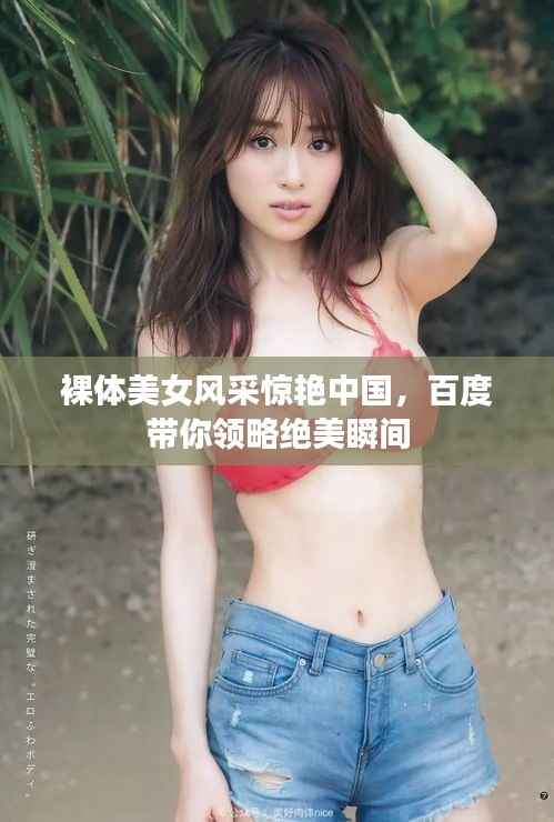 裸体美女风采惊艳中国,百度带你领略绝美瞬间