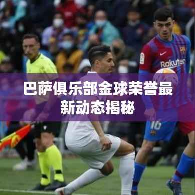 巴萨俱乐部金球荣誉最新动态揭秘