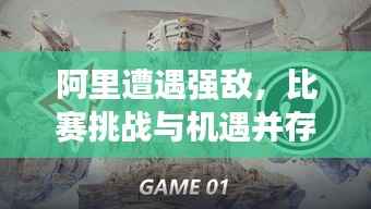 阿里遭遇强敌,比赛挑战与机遇并存,谁将胜出?