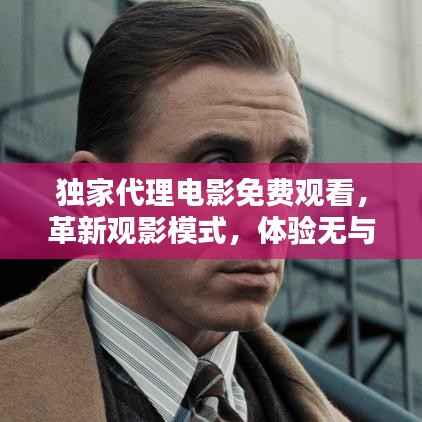 独家代理电影免费观看,革新观影模式,体验无与伦比!