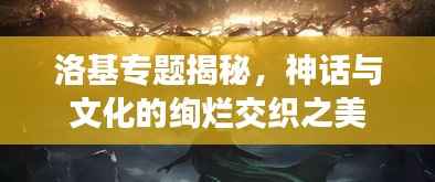洛基专题揭秘,神话与文化的绚烂交织之美