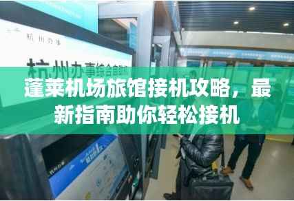 蓬莱机场旅馆接机攻略,最新指南助你轻松接机