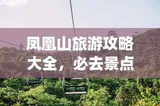 凤凰山旅游攻略大全,必去景点、美食、住宿一网打尽!