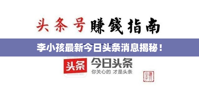 李小孩最新今日头条消息揭秘!