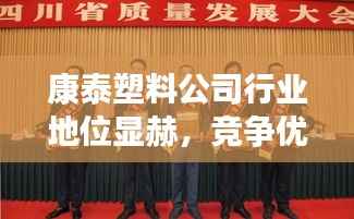 康泰塑料公司行业地位显赫,竞争优势揭秘!