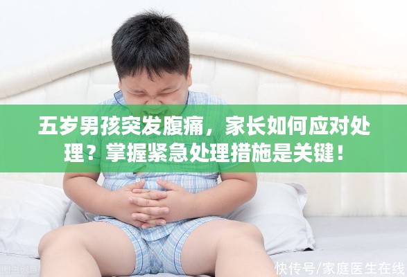 五岁男孩突发腹痛,家长如何应对处理?掌握紧急处理措施是关键!