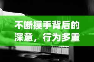 不断摸手背后的深意,行为多重解读揭秘