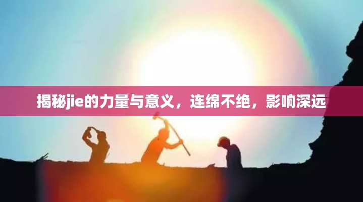 揭秘jie的力量与意义，连绵不绝，影响深远