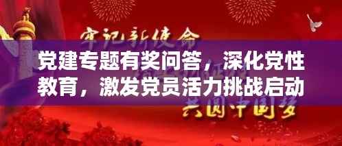 党建专题有奖问答,深化党性教育,激发党员活力挑战启动!