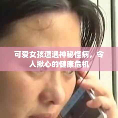 可爱女孩遭遇神秘怪病,令人揪心的健康危机